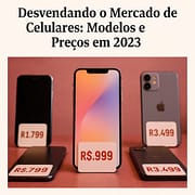 Desvendando o Mercado de Celulares: Modelos e Preços em 2023 Desvendando o Mercado de Celulares: Modelos e Preços em 2023