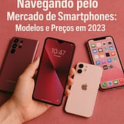 Navegando pelo Mercado de Smartphones: Modelos e Preços em 2023 Navegando pelo Mercado de Smartphones: Modelos e Preços em 2023