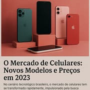 O Mercado de Celulares: Novos Modelos e Preços em 2023 O Mercado de Celulares: Novos Modelos e Preços em 2023