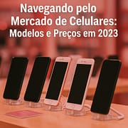 Navegando pelo Mercado de Celulares: Modelos e Preços em 2023 Navegando pelo Mercado de Celulares: Modelos e Preços em 2023