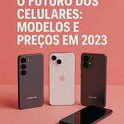 O Futuro dos Celulares: Modelos e Preços em 2023 O Futuro dos Celulares: Modelos e Preços em 2023