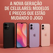 A Nova Geração de Celulares: Modelos e Preços que Estão Mudando o Jogo A Nova Geração de Celulares: Modelos e Preços que Estão Mudando o Jogo
